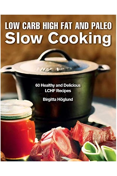 SLOW CARB HIGH FAT AND PALEO. SLOW COOKING. 60 HEALTHY AND DELICIUS LCHF RECIPES.
